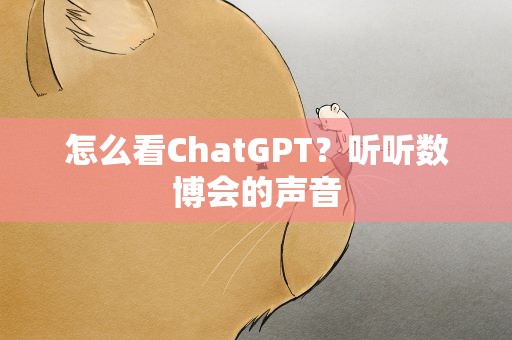 怎么看ChatGPT？听听数博会的声音