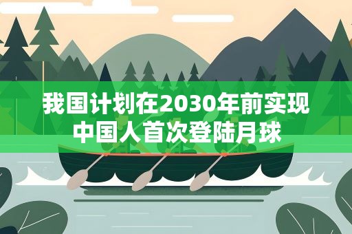 我国计划在2030年前实现中国人首次登陆月球