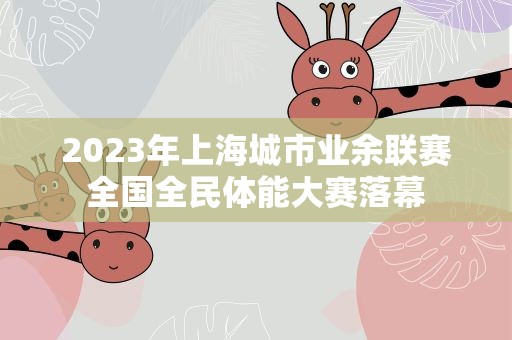 2023年上海城市业余联赛全国全民体能大赛落幕