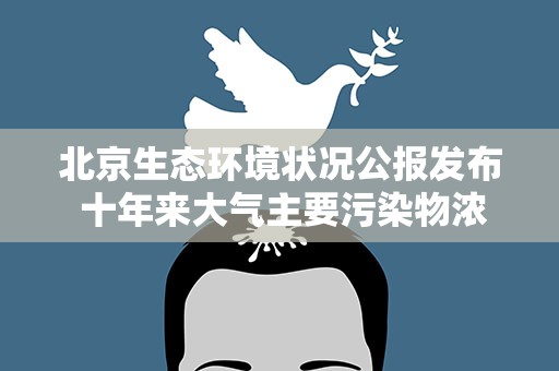 北京生态环境状况公报发布 十年来大气主要污染物浓度快速下降