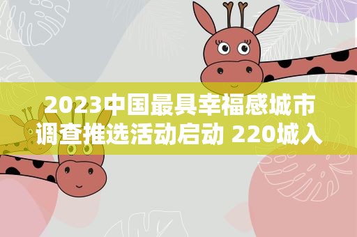 2023中国最具幸福感城市调查推选活动启动 220城入围