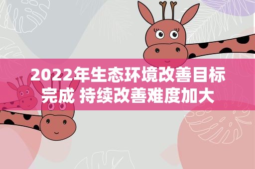2022年生态环境改善目标完成 持续改善难度加大