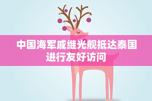 中国海军戚继光舰抵达泰国进行友好访问