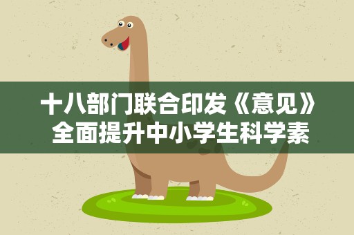 十八部门联合印发《意见》 全面提升中小学生科学素质