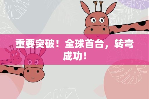 重要突破！全球首台，转弯成功！