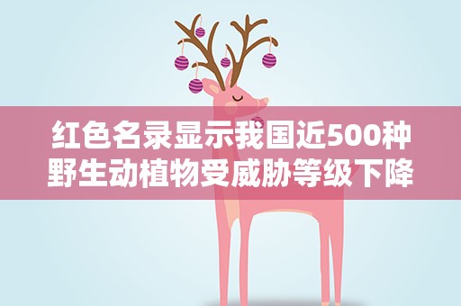 红色名录显示我国近500种野生动植物受威胁等级下降