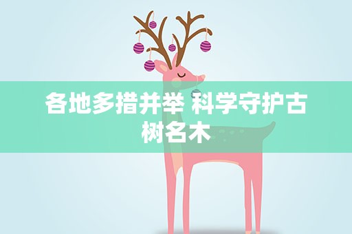 各地多措并举 科学守护古树名木