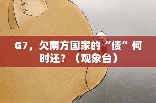 G7，欠南方国家的“债”何时还？（观象台）