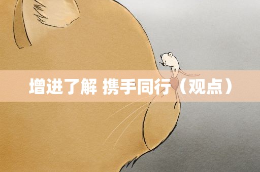 增进了解 携手同行（观点）