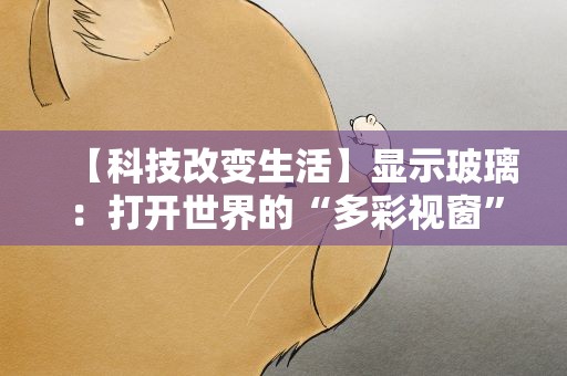 【科技改变生活】显示玻璃：打开世界的“多彩视窗”