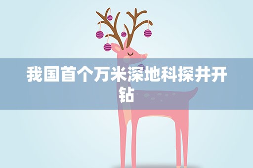 我国首个万米深地科探井开钻