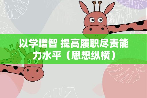 以学增智 提高履职尽责能力水平（思想纵横）