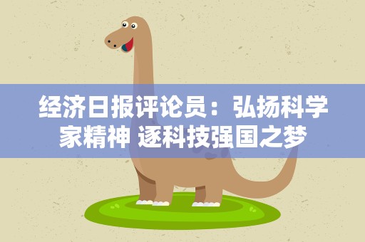 经济日报评论员：弘扬科学家精神 逐科技强国之梦