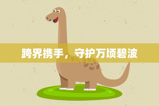 跨界携手，守护万顷碧波