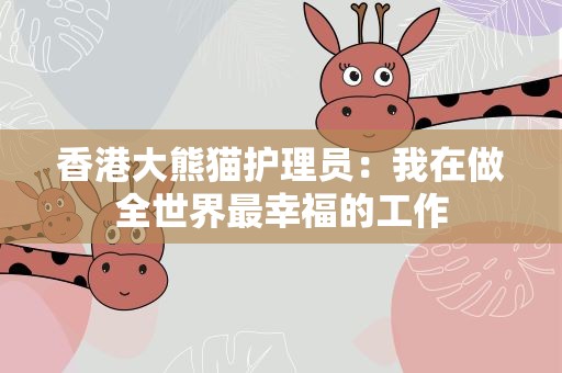 香港大熊猫护理员：我在做全世界最幸福的工作