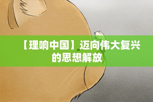 【理响中国】迈向伟大复兴的思想解放
