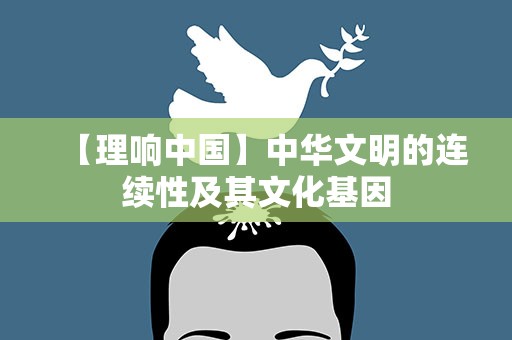 【理响中国】中华文明的连续性及其文化基因