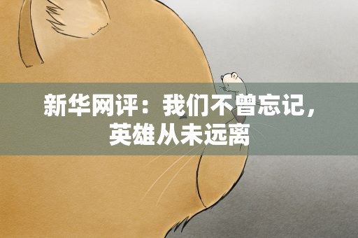 新华网评：我们不曾忘记，英雄从未远离