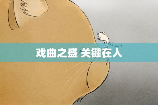 戏曲之盛 关键在人 戏曲之盛 关键在人