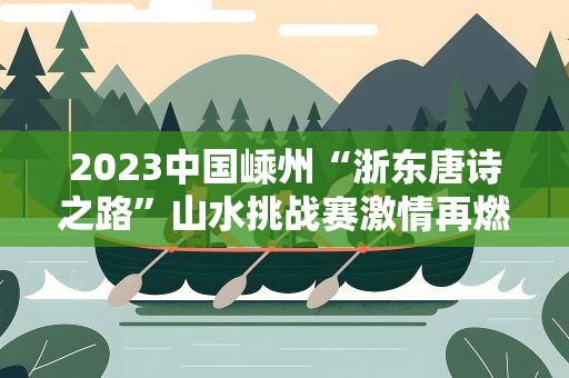 2023中国嵊州“浙东唐诗之路”山水挑战赛激情再燃