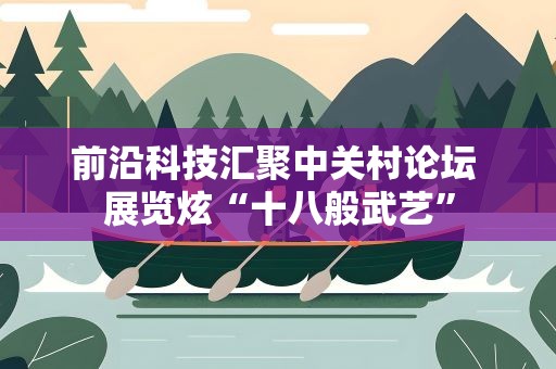 前沿科技汇聚中关村论坛 展览炫“十八般武艺”