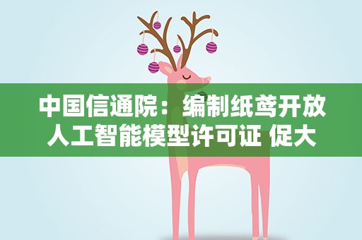 中国信通院：编制纸鸢开放人工智能模型许可证 促大模型落地