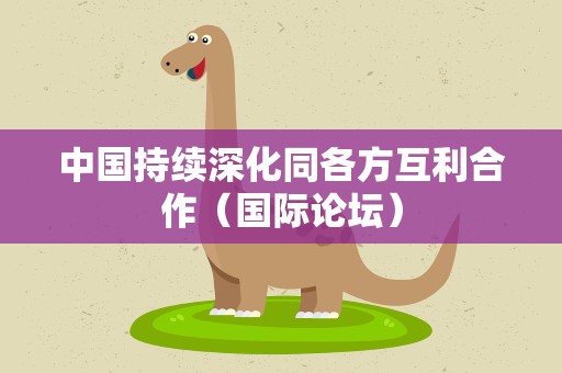 中国持续深化同各方互利合作（国际论坛）