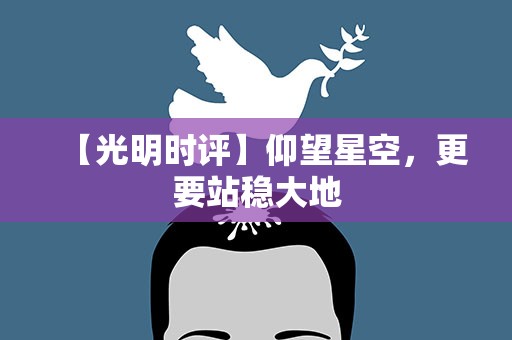 【光明时评】仰望星空，更要站稳大地