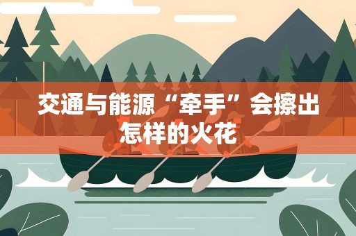 交通与能源“牵手”会擦出怎样的火花