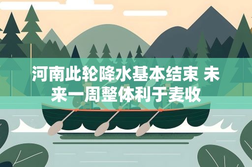 河南此轮降水基本结束 未来一周整体利于麦收