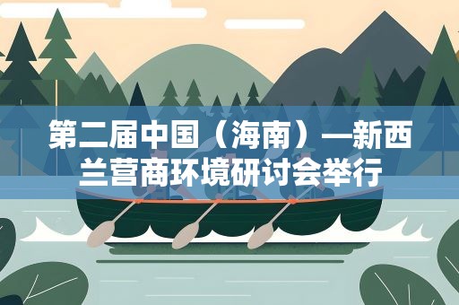 第二届中国（海南）—新西兰营商环境研讨会举行