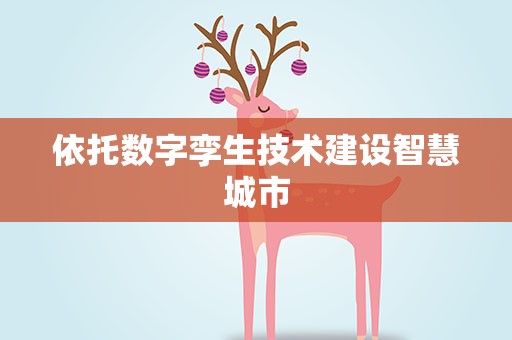 依托数字孪生技术建设智慧城市