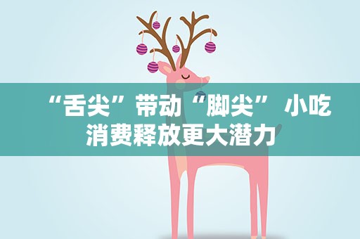 “舌尖”带动“脚尖” 小吃消费释放更大潜力