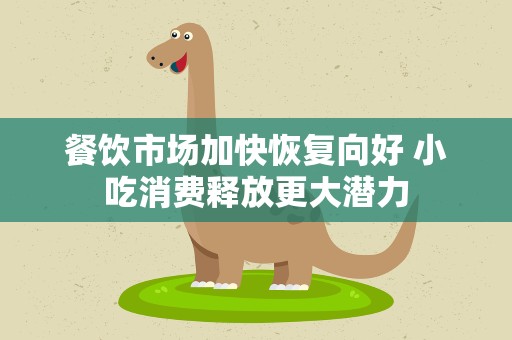餐饮市场加快恢复向好 小吃消费释放更大潜力