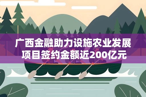广西金融助力设施农业发展 项目签约金额近200亿元