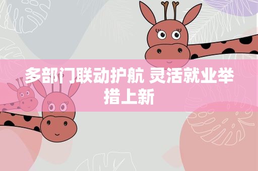 多部门联动护航 灵活就业举措上新