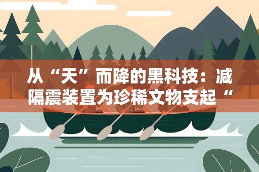 从“天”而降的黑科技：减隔震装置为珍稀文物支起“安全岛”