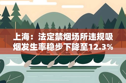 上海：法定禁烟场所违规吸烟发生率稳步下降至12.3%