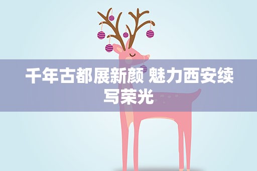 千年古都展新颜 魅力西安续写荣光