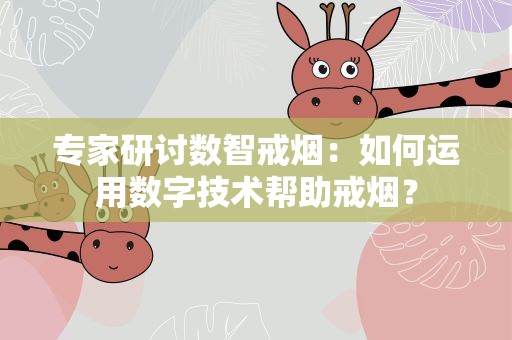 专家研讨数智戒烟：如何运用数字技术帮助戒烟？
