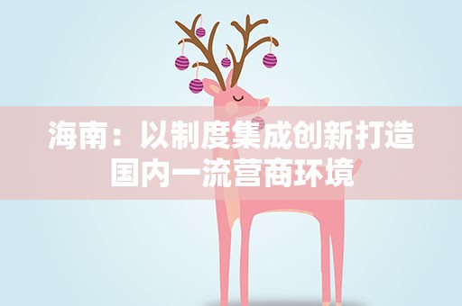 海南：以制度集成创新打造国内一流营商环境