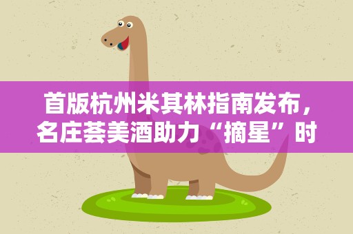 首版杭州米其林指南发布，名庄荟美酒助力“摘星”时刻