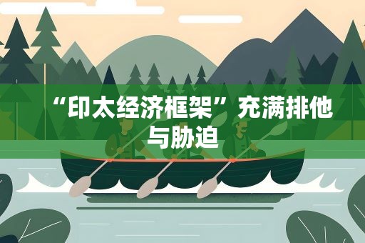 “印太经济框架”充满排他与胁迫