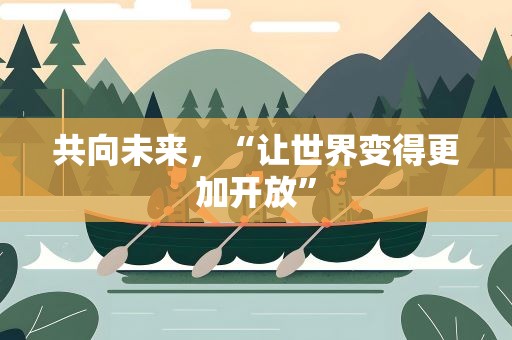 共向未来，“让世界变得更加开放”
