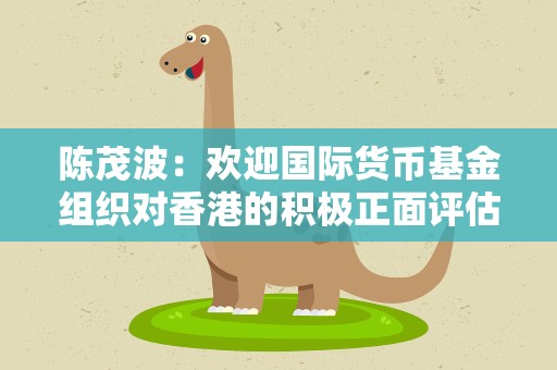 陈茂波：欢迎国际货币基金组织对香港的积极正面评估