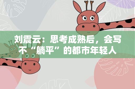 刘震云：思考成熟后，会写不“躺平”的都市年轻人