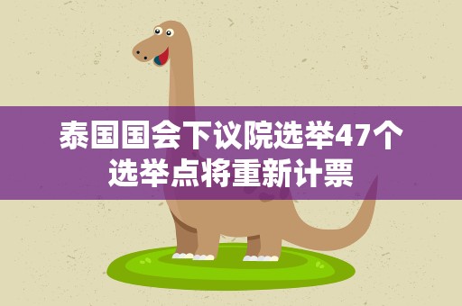 泰国国会下议院选举47个选举点将重新计票