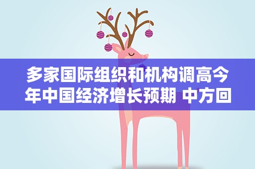 多家国际组织和机构调高今年中国经济增长预期 中方回应