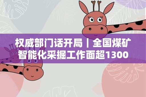 权威部门话开局｜全国煤矿智能化采掘工作面超1300个