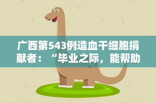 广西第543例造血干细胞捐献者：“毕业之际，能帮助到一个家庭，我很开心”